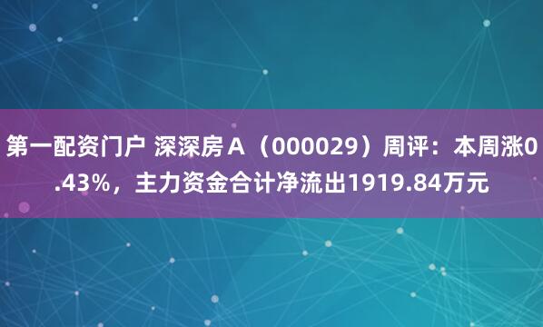 第一配资门户 深深房Ａ（000029）周评：本周涨0.43%，主力资金合计净流出1919.84万元