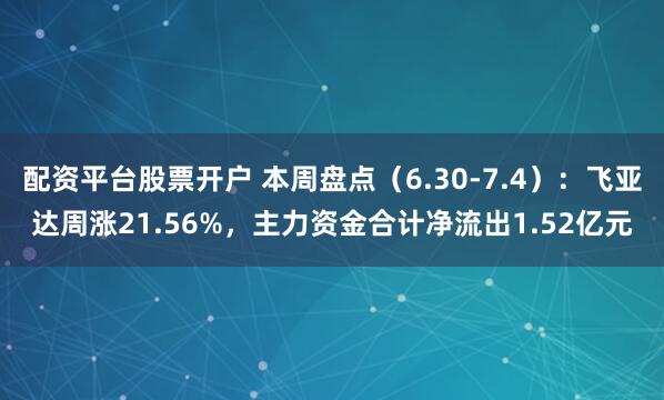 配资平台股票开户 本周盘点（6.30-7.4）：飞亚达周涨21.56%，主力资金合计净流出1.52亿元