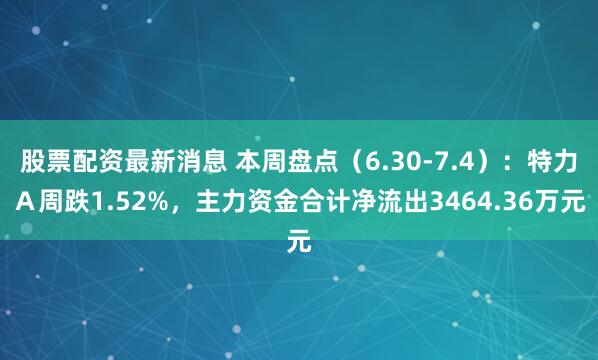 股票配资最新消息 本周盘点（6.30-7.4）：特力Ａ周跌1.52%，主力资金合计净流出3464.36万元
