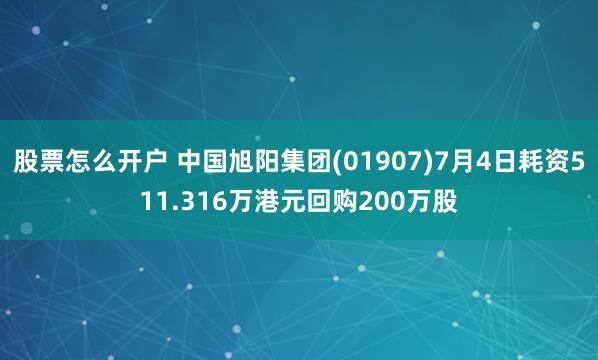 股票怎么开户 中国旭阳集团(01907)7月4日耗资511.316万港元回购200万股