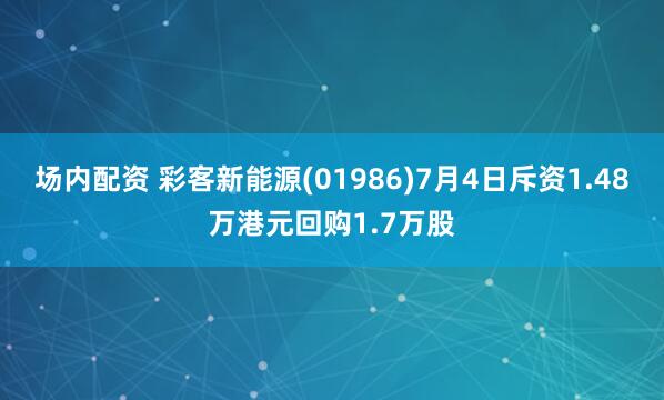 场内配资 彩客新能源(01986)7月4日斥资1.48万港元回购1.7万股