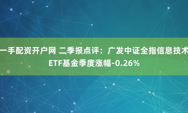 一手配资开户网 二季报点评：广发中证全指信息技术ETF基金季度涨幅-0.26%