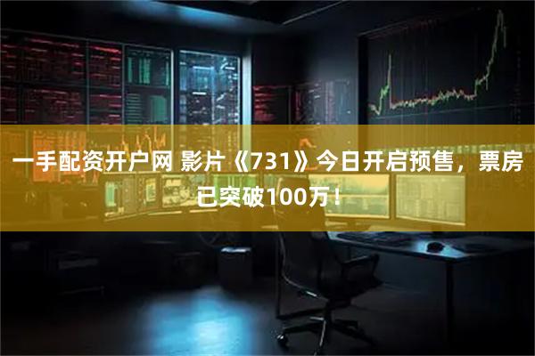 一手配资开户网 影片《731》今日开启预售，票房已突破100万！